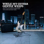While My Guitar Gently Weeps - While My Guitar Gently Weeps   