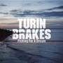 Fishing For A Dream - Turin Brakes