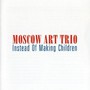 Instead Of Making Children - Moscow Art Trio