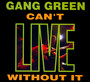 Can't Live Without It - Gang Green
