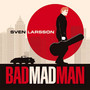 Bad Mad Man - Sven Larsson